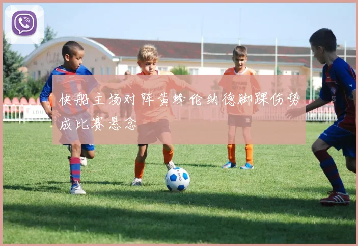 快船主场对阵黄蜂伦纳德脚踝伤势成比赛悬念