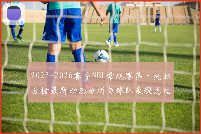 2025-2026赛季NBL常规赛第十轮积分榜最新动态分析与球队表现总结