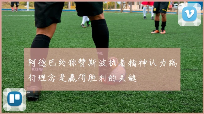 阿德巴约称赞斯波执着精神认为践行理念是赢得胜利的关键