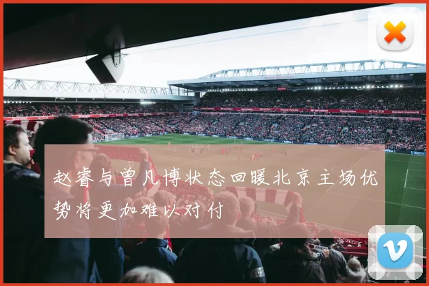 赵睿与曾凡博状态回暖北京主场优势将更加难以对付