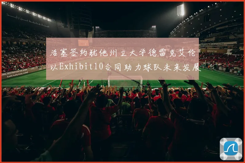活塞签约犹他州立大学德雷克艾伦以Exhibit10合同助力球队未来发展