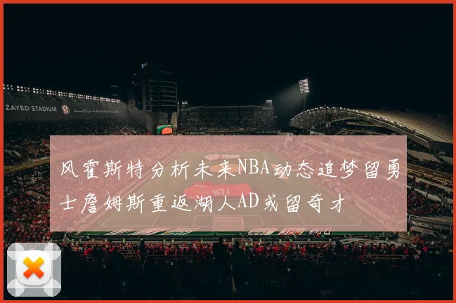 风霍斯特分析未来NBA动态追梦留勇士詹姆斯重返湖人AD或留奇才