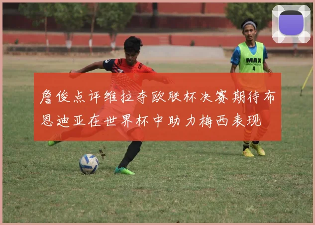 詹俊点评维拉夺欧联杯决赛期待布恩迪亚在世界杯中助力梅西表现