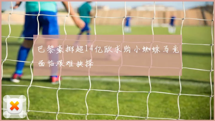 巴黎豪掷超14亿欧求购小蜘蛛马竞面临艰难抉择