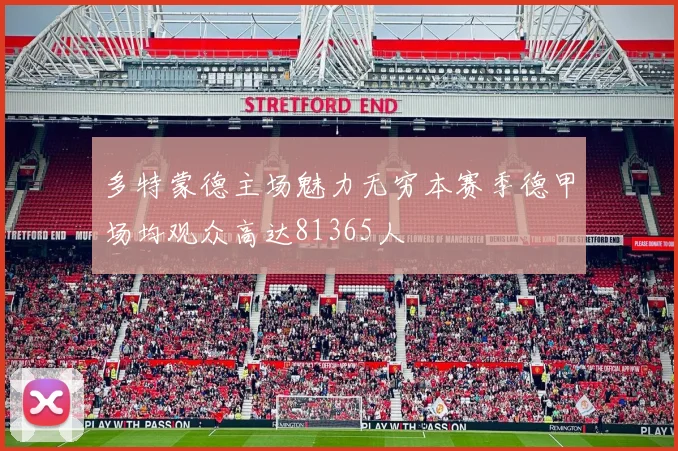 多特蒙德主场魅力无穷本赛季德甲场均观众高达81365人