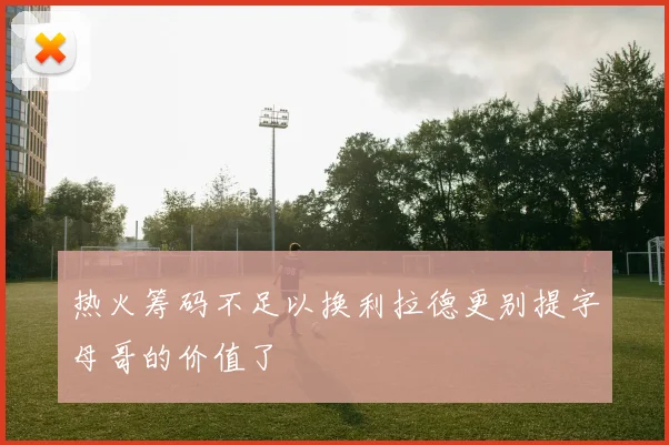 热火筹码不足以换利拉德更别提字母哥的价值了