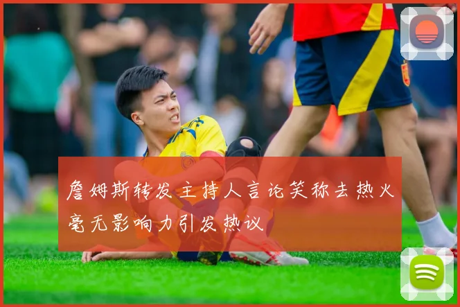詹姆斯转发主持人言论笑称去热火毫无影响力引发热议