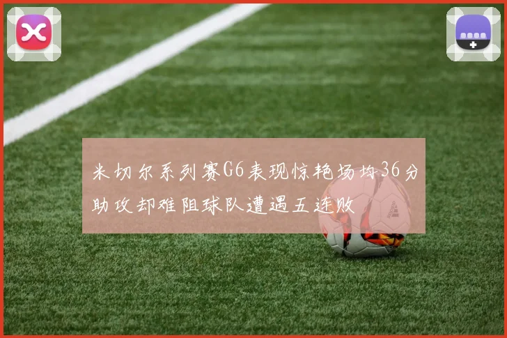 米切尔系列赛G6表现惊艳场均36分助攻却难阻球队遭遇五连败